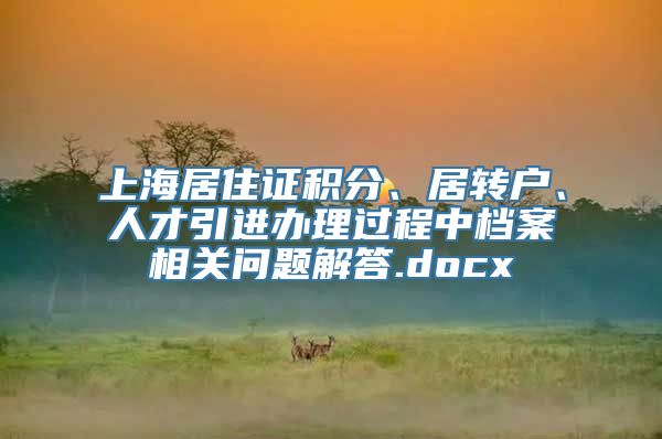 上海居住证积分、居转户、人才引进办理过程中档案相关问题解答.docx