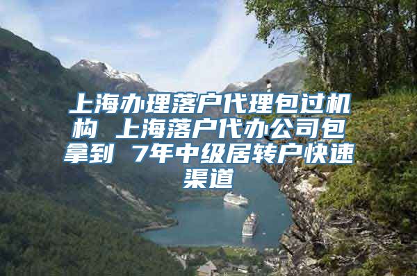 上海办理落户代理包过机构 上海落户代办公司包拿到 7年中级居转户快速渠道