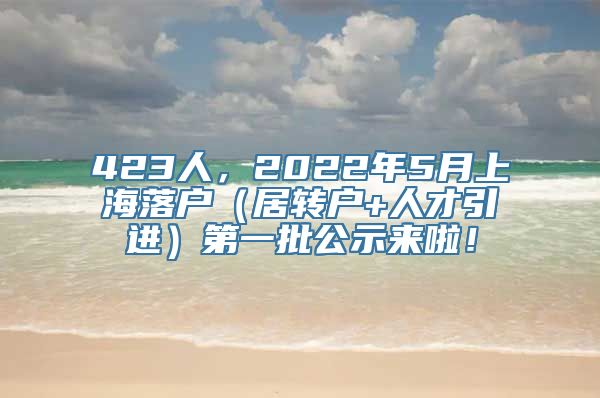 423人，2022年5月上海落户（居转户+人才引进）第一批公示来啦！