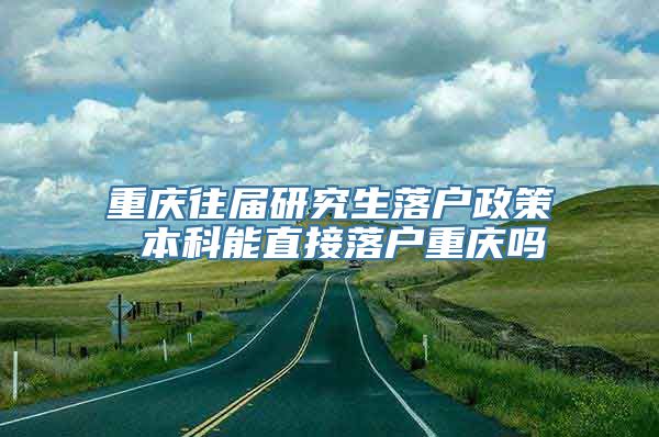 重庆往届研究生落户政策 本科能直接落户重庆吗