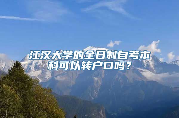 江汉大学的全日制自考本科可以转户口吗？