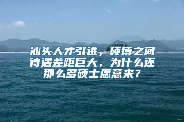 汕头人才引进，硕博之间待遇差距巨大，为什么还那么多硕士愿意来？