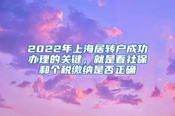 2022年上海居转户成功办理的关键，就是看社保和个税缴纳是否正确