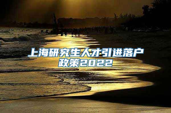 上海研究生人才引进落户政策2022