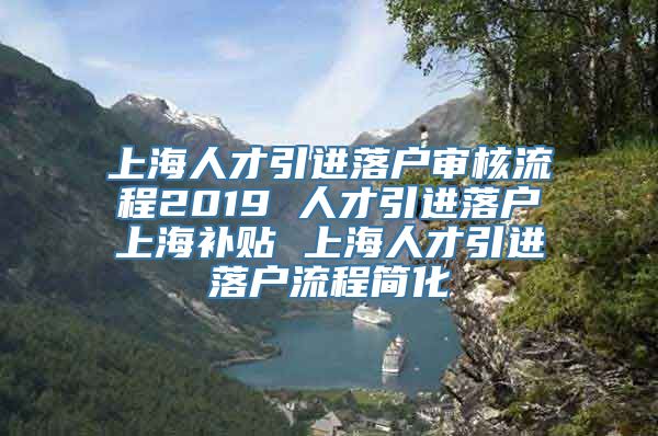 上海人才引进落户审核流程2019 人才引进落户上海补贴 上海人才引进落户流程简化