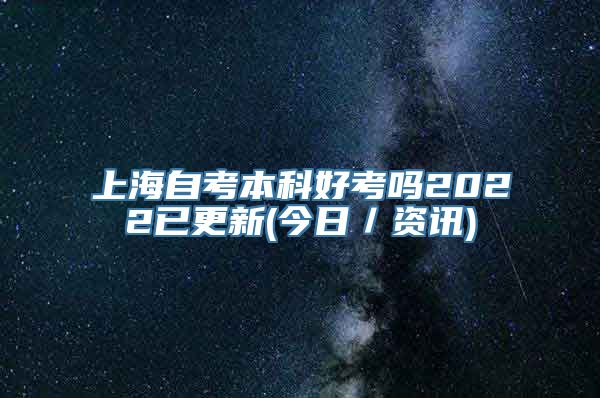 上海自考本科好考吗2022已更新(今日／资讯)