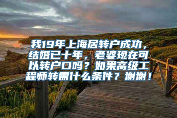 我19年上海居转户成功，结婚已十年，老婆现在可以转户口吗？如果高级工程师转需什么条件？谢谢！