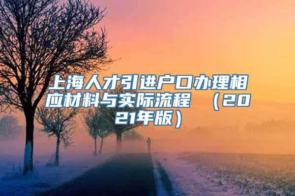 上海人才引进户口办理相应材料与实际流程 （2021年版）