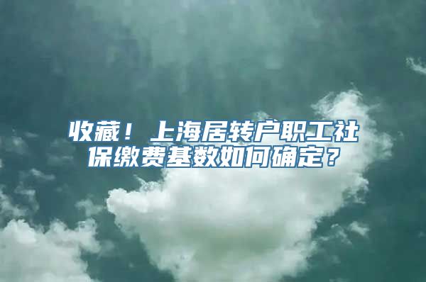 收藏！上海居转户职工社保缴费基数如何确定？