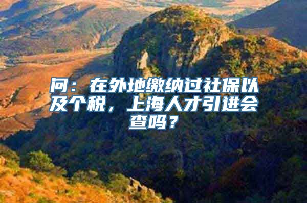 问：在外地缴纳过社保以及个税，上海人才引进会查吗？