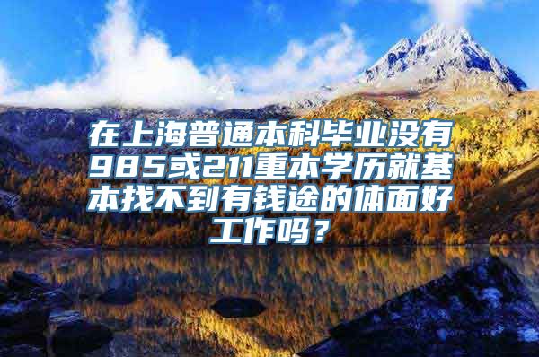 在上海普通本科毕业没有985或211重本学历就基本找不到有钱途的体面好工作吗？