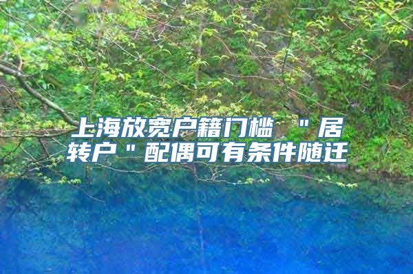 上海放宽户籍门槛 ＂居转户＂配偶可有条件随迁