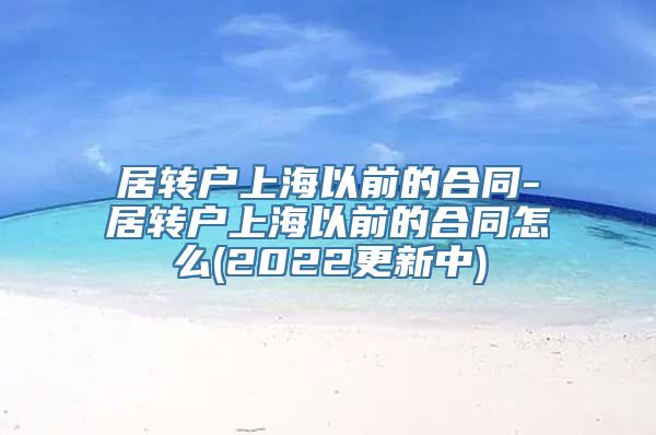 居转户上海以前的合同-居转户上海以前的合同怎么(2022更新中)