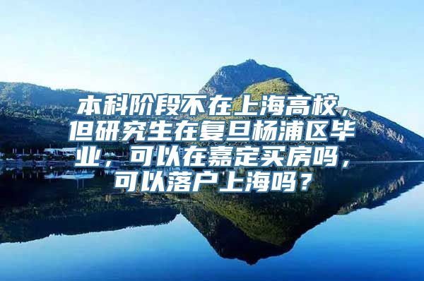 本科阶段不在上海高校，但研究生在复旦杨浦区毕业，可以在嘉定买房吗，可以落户上海吗？