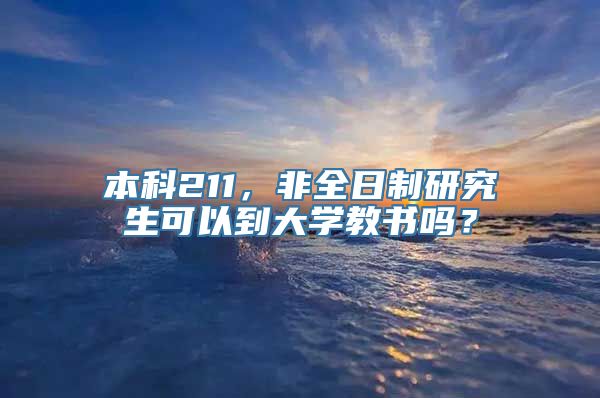 本科211，非全日制研究生可以到大学教书吗？