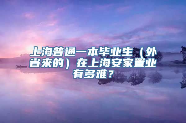 上海普通一本毕业生（外省来的）在上海安家置业有多难？