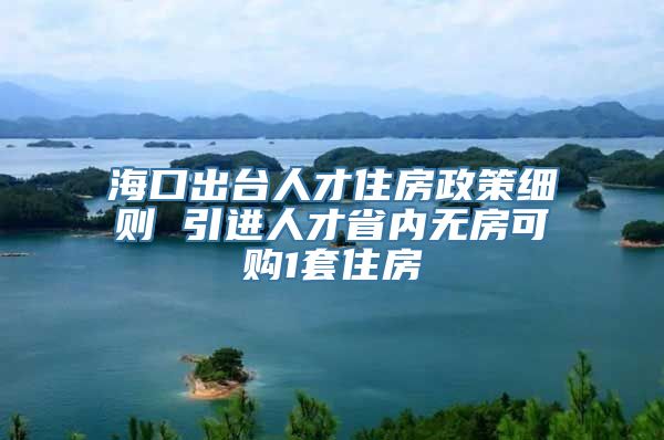 海口出台人才住房政策细则 引进人才省内无房可购1套住房