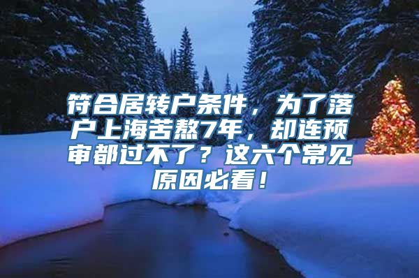 符合居转户条件，为了落户上海苦熬7年，却连预审都过不了？这六个常见原因必看！