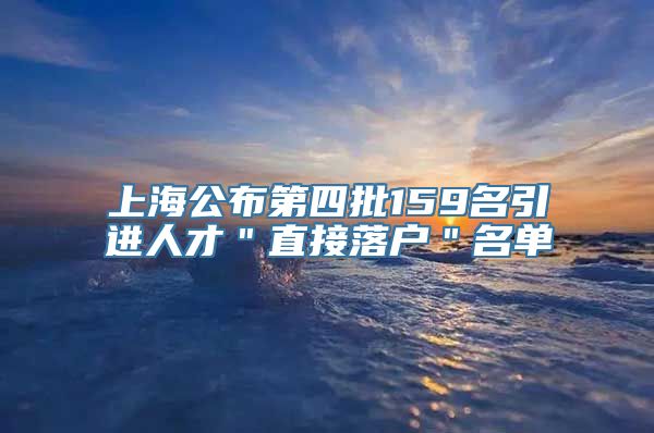 上海公布第四批159名引进人才＂直接落户＂名单