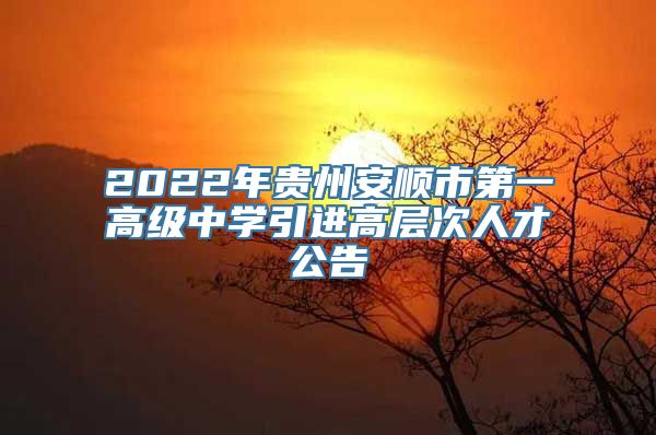 2022年贵州安顺市第一高级中学引进高层次人才公告