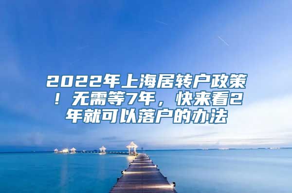 2022年上海居转户政策！无需等7年，快来看2年就可以落户的办法