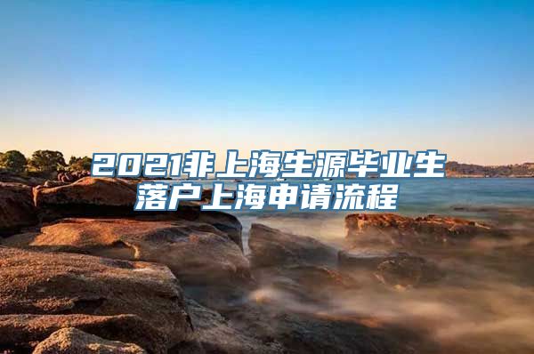 2021非上海生源毕业生落户上海申请流程