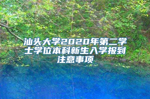 汕头大学2020年第二学士学位本科新生入学报到注意事项