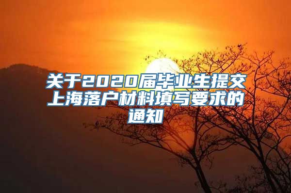 关于2020届毕业生提交上海落户材料填写要求的通知