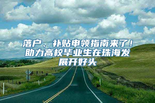 落户、补贴申领指南来了！助力高校毕业生在珠海发展开好头