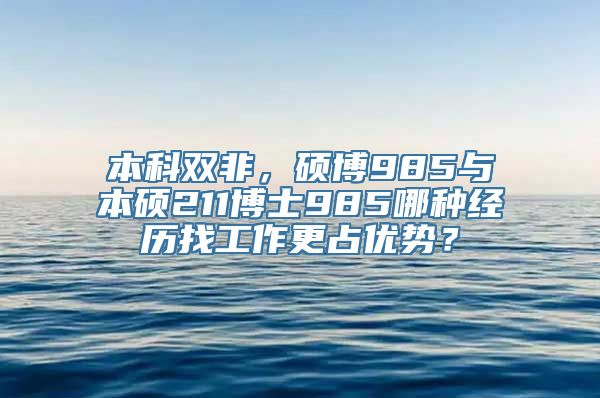 本科双非，硕博985与本硕211博士985哪种经历找工作更占优势？