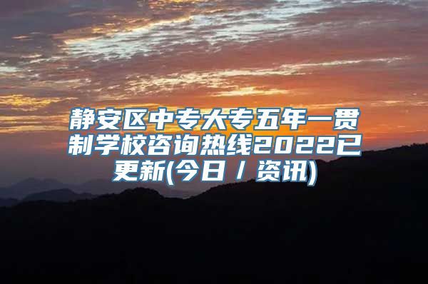 静安区中专大专五年一贯制学校咨询热线2022已更新(今日／资讯)