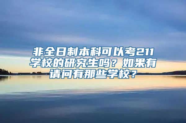 非全日制本科可以考211学校的研究生吗？如果有请问有那些学校？