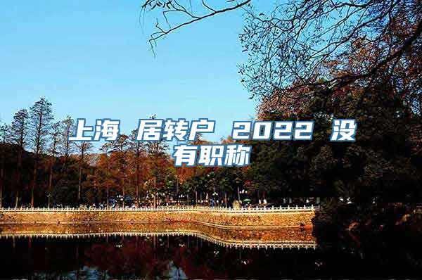 上海 居转户 2022 没有职称