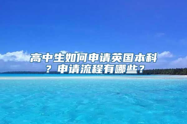 高中生如何申请英国本科？申请流程有哪些？