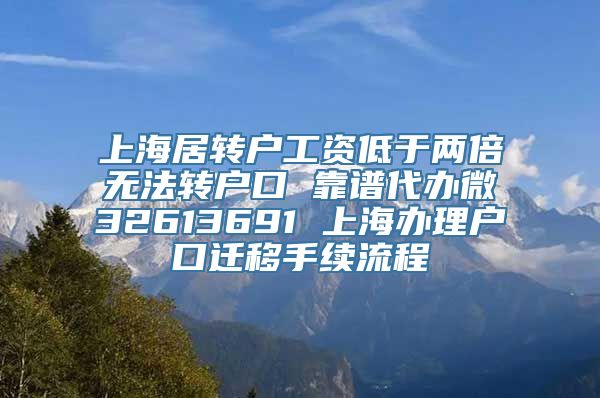 上海居转户工资低于两倍无法转户口 靠谱代办微32613691 上海办理户口迁移手续流程