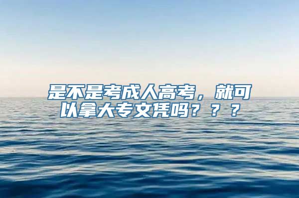 是不是考成人高考，就可以拿大专文凭吗？？？