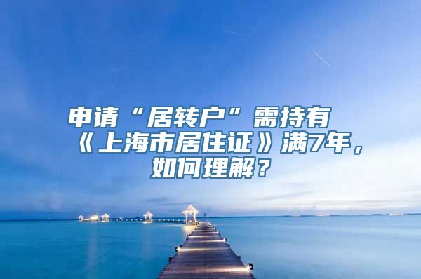 申请“居转户”需持有《上海市居住证》满7年，如何理解？