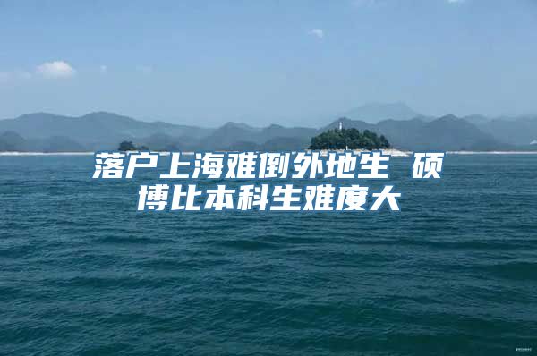 落户上海难倒外地生 硕博比本科生难度大