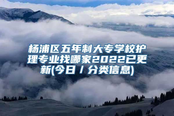 杨浦区五年制大专学校护理专业找哪家2022已更新(今日／分类信息)