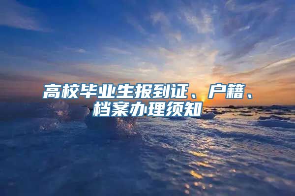 高校毕业生报到证、户籍、档案办理须知