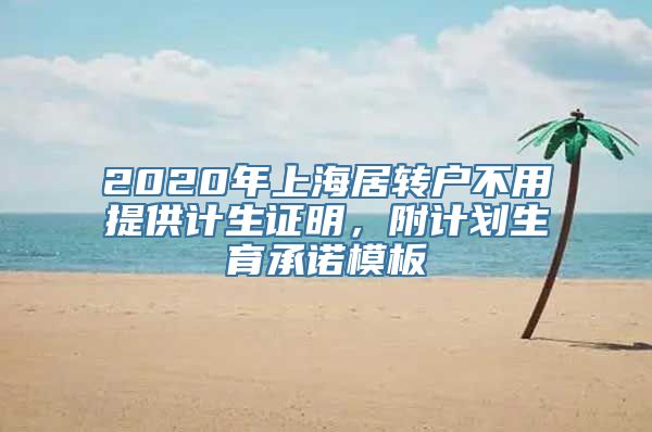 2020年上海居转户不用提供计生证明，附计划生育承诺模板