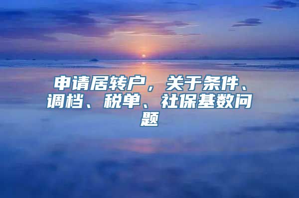 申请居转户，关于条件、调档、税单、社保基数问题