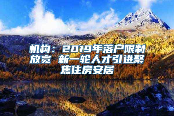 机构：2019年落户限制放宽 新一轮人才引进聚焦住房安居