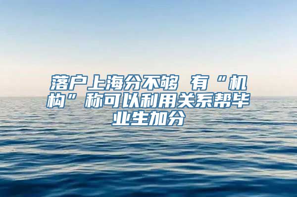 落户上海分不够 有“机构”称可以利用关系帮毕业生加分