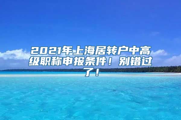 2021年上海居转户中高级职称申报条件！别错过了！