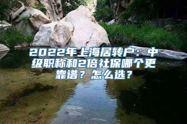 2022年上海居转户：中级职称和2倍社保哪个更靠谱？怎么选？