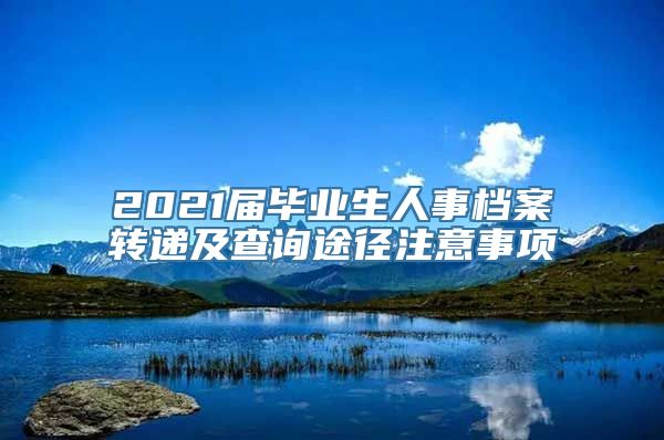 2021届毕业生人事档案转递及查询途径注意事项