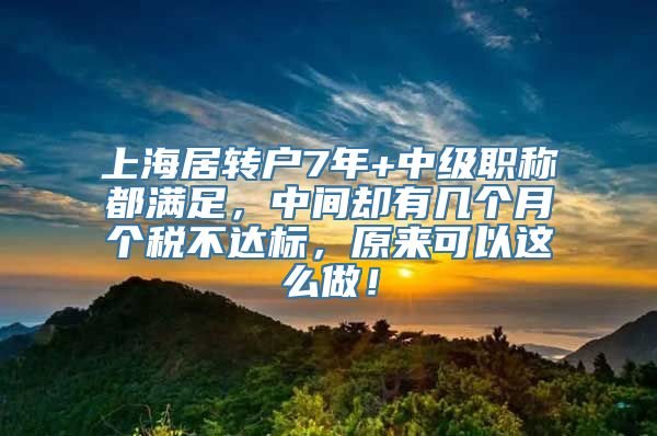 上海居转户7年+中级职称都满足，中间却有几个月个税不达标，原来可以这么做！