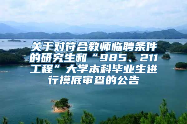 关于对符合教师临聘条件的研究生和“985、211工程”大学本科毕业生进行摸底审查的公告