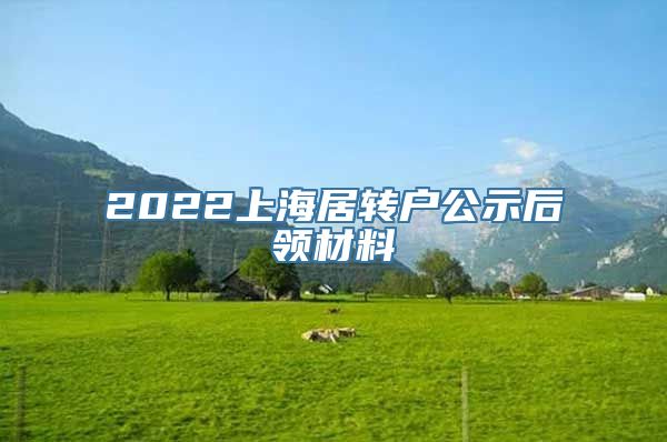 2022上海居转户公示后领材料